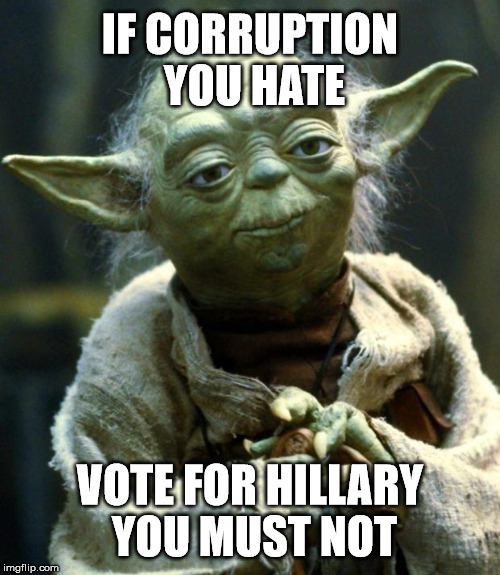 Yoda for Trump 2016 | IF CORRUPTION YOU HATE; VOTE FOR HILLARY YOU MUST NOT | image tagged in memes,star wars yoda,donald trump,trump 2016,hillary,hillary clinton | made w/ Imgflip meme maker