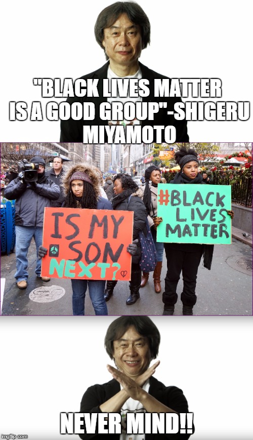 Never Mind Meme | "BLACK LIVES MATTER IS A GOOD GROUP"-SHIGERU MIYAMOTO; NEVER MIND!! | image tagged in memes | made w/ Imgflip meme maker