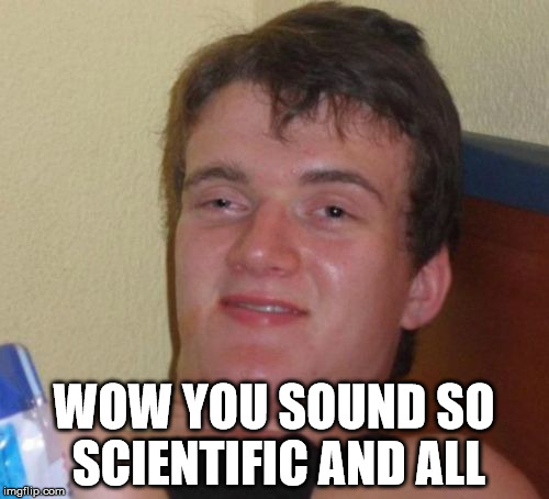 10 Guy Meme | WOW YOU SOUND SO SCIENTIFIC AND ALL | image tagged in memes,10 guy | made w/ Imgflip meme maker