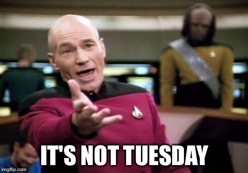 Picard Wtf Meme | IT'S NOT TUESDAY | image tagged in memes,picard wtf | made w/ Imgflip meme maker