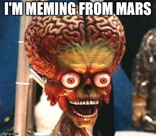 I'M MEMING FROM MARS | made w/ Imgflip meme maker