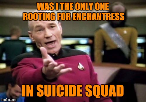 Picard Wtf | WAS I THE ONLY ONE ROOTING FOR ENCHANTRESS; IN SUICIDE SQUAD | image tagged in memes,picard wtf | made w/ Imgflip meme maker