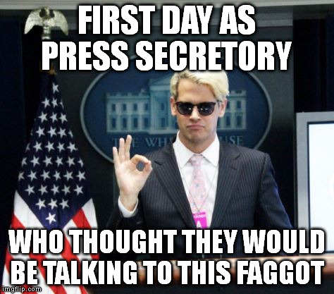 Milo Yiannopoulos | FIRST DAY AS PRESS SECRETORY; WHO THOUGHT THEY WOULD BE TALKING TO THIS FAGGOT | image tagged in milo yiannopoulos,The_Donald | made w/ Imgflip meme maker