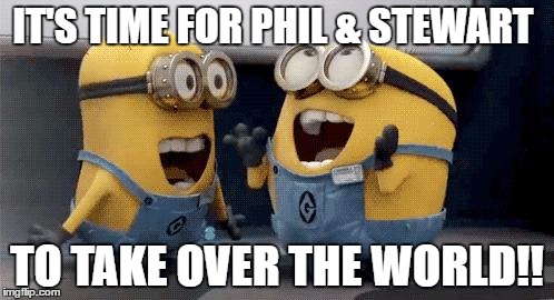 Excited Minions Meme | IT'S TIME FOR PHIL & STEWART; TO TAKE OVER THE WORLD!! | image tagged in memes,excited minions | made w/ Imgflip meme maker