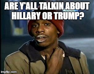 Y'all Got Any More Of That Meme | ARE Y'ALL TALKIN ABOUT HILLARY OR TRUMP? | image tagged in memes,yall got any more of | made w/ Imgflip meme maker