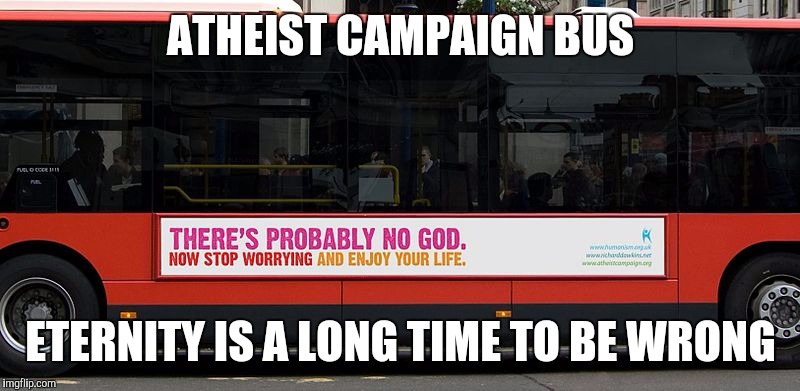 ATHEIST CAMPAIGN BUS; ETERNITY IS A LONG TIME TO BE WRONG | image tagged in atheist campaign bus | made w/ Imgflip meme maker