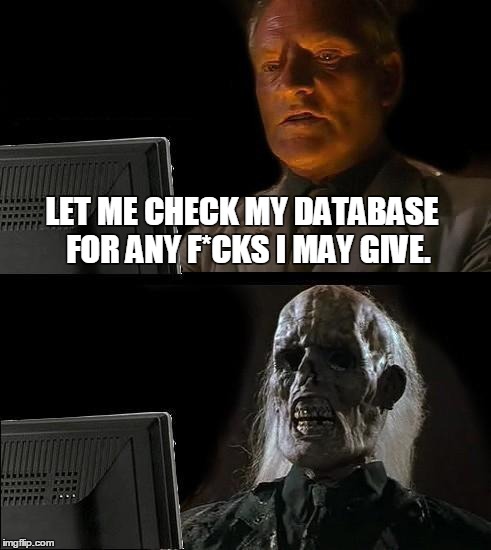 I'll Just Wait Here | LET ME CHECK MY DATABASE  FOR ANY F*CKS I MAY GIVE. | image tagged in memes,ill just wait here | made w/ Imgflip meme maker