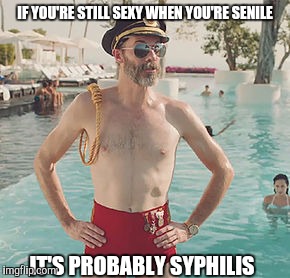 Admiral Absurd | IF YOU'RE STILL SEXY WHEN YOU'RE SENILE IT'S PROBABLY SYPHILIS | image tagged in captain obvious | made w/ Imgflip meme maker