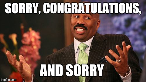 Steve Harvey Meme | SORRY, CONGRATULATIONS, AND SORRY | image tagged in memes,steve harvey | made w/ Imgflip meme maker