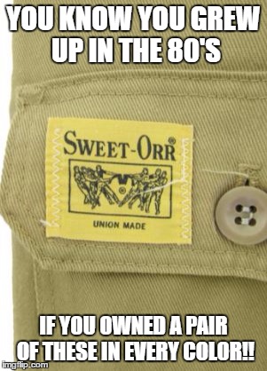 Sweet Orrs | YOU KNOW YOU GREW UP IN THE 80'S; IF YOU OWNED A PAIR OF THESE IN EVERY COLOR!! | image tagged in 1980s,pants,clothes,80's | made w/ Imgflip meme maker
