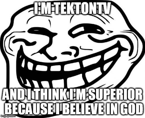 Troll Face | I'M TEKTONTV; AND I THINK I'M SUPERIOR BECAUSE I BELIEVE IN GOD | image tagged in memes,troll face | made w/ Imgflip meme maker