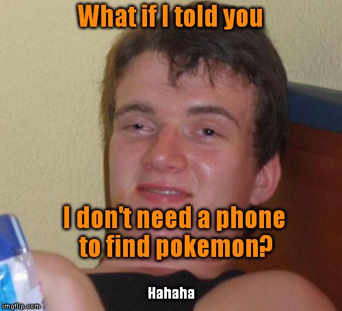 10 Guy Meme | What if I told you; I don't need a phone to find pokemon? Hahaha | image tagged in memes,10 guy,what if i told you,pokemon go | made w/ Imgflip meme maker