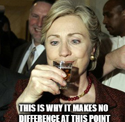 Drunken Hill | THIS IS WHY IT MAKES NO DIFFERENCE AT THIS POINT | image tagged in hillary clinton | made w/ Imgflip meme maker