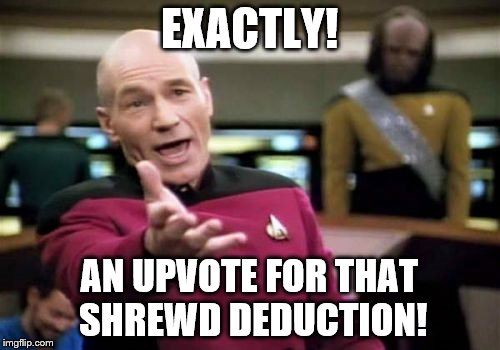 Picard Wtf Meme | EXACTLY! AN UPVOTE FOR THAT SHREWD DEDUCTION! | image tagged in memes,picard wtf | made w/ Imgflip meme maker