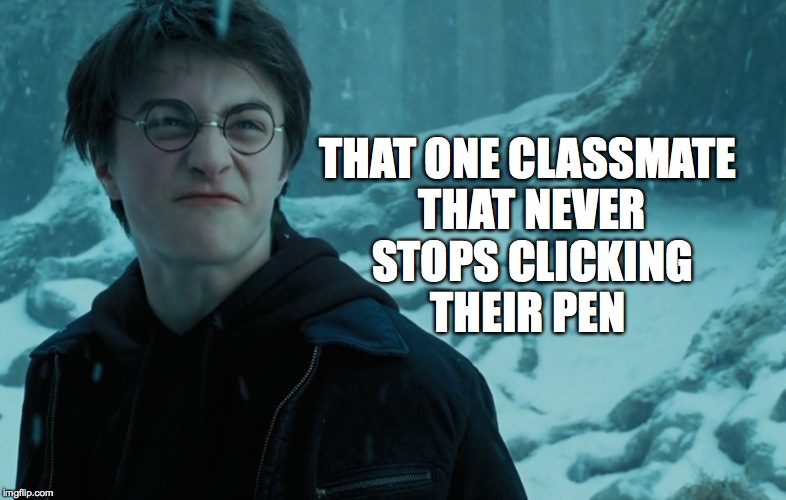 THAT ONE CLASSMATE THAT NEVER STOPS CLICKING THEIR PEN | image tagged in college | made w/ Imgflip meme maker