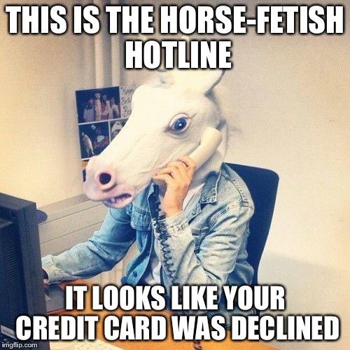 THIS IS THE HORSE-FETISH HOTLINE IT LOOKS LIKE YOUR CREDIT CARD WAS DECLINED | made w/ Imgflip meme maker