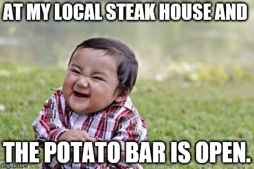 Evil Toddler | AT MY LOCAL STEAK HOUSE AND; THE POTATO BAR IS OPEN. | image tagged in memes,evil toddler | made w/ Imgflip meme maker