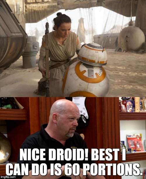 Droid for sale! | NICE DROID! BEST I CAN DO IS 60 PORTIONS. | image tagged in star wars,rick from pawn stars,pawn stars | made w/ Imgflip meme maker