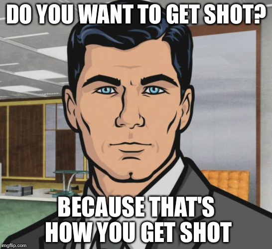 Archer | DO YOU WANT TO GET SHOT? BECAUSE THAT'S HOW YOU GET SHOT | image tagged in memes,archer | made w/ Imgflip meme maker