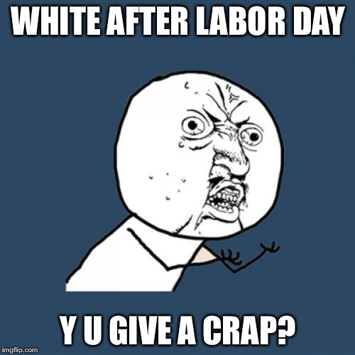 Y U No Meme | WHITE AFTER LABOR DAY Y U GIVE A CRAP? | image tagged in memes,y u no | made w/ Imgflip meme maker