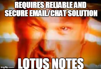 REQUIRES RELIABLE AND SECURE EMAIL/CHAT SOLUTION; LOTUS NOTES | made w/ Imgflip meme maker