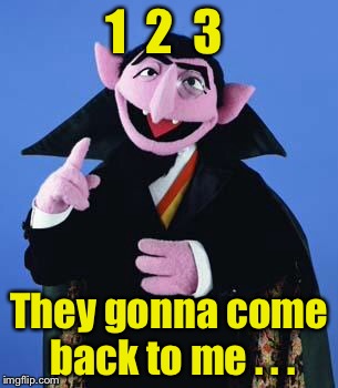 The Count | 1  2  3; They gonna come back to me . . . | image tagged in the count | made w/ Imgflip meme maker