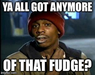 Y'all Got Any More Of That | YA ALL GOT ANYMORE; OF THAT FUDGE? | image tagged in memes,yall got any more of | made w/ Imgflip meme maker