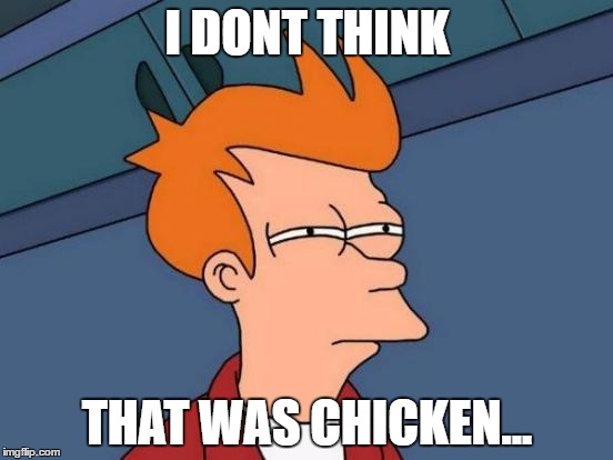 Futurama Fry | I DONT THINK; THAT WAS CHICKEN... | image tagged in memes,futurama fry | made w/ Imgflip meme maker