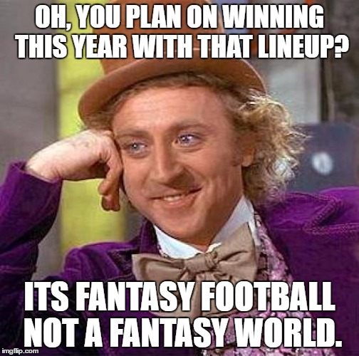 Creepy Condescending Wonka | OH, YOU PLAN ON WINNING THIS YEAR WITH THAT LINEUP? ITS FANTASY FOOTBALL NOT A FANTASY WORLD. | image tagged in memes,creepy condescending wonka | made w/ Imgflip meme maker