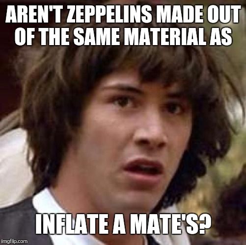 Conspiracy Keanu Meme | AREN'T ZEPPELINS MADE OUT OF THE SAME MATERIAL AS INFLATE A MATE'S? | image tagged in memes,conspiracy keanu | made w/ Imgflip meme maker