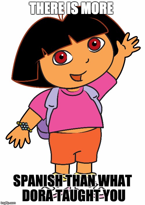 THERE IS MORE; SPANISH THAN WHAT DORA TAUGHT YOU made w/ Imgflip meme maker...