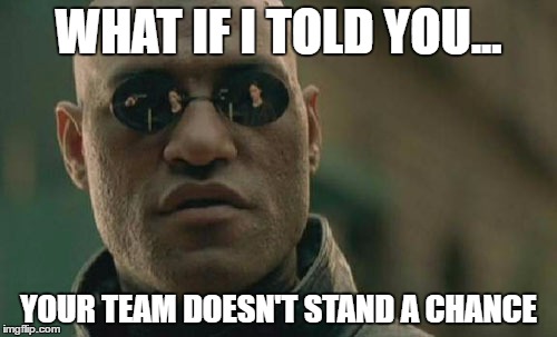 Matrix Morpheus Meme | WHAT IF I TOLD YOU... YOUR TEAM DOESN'T STAND A CHANCE | image tagged in memes,matrix morpheus | made w/ Imgflip meme maker