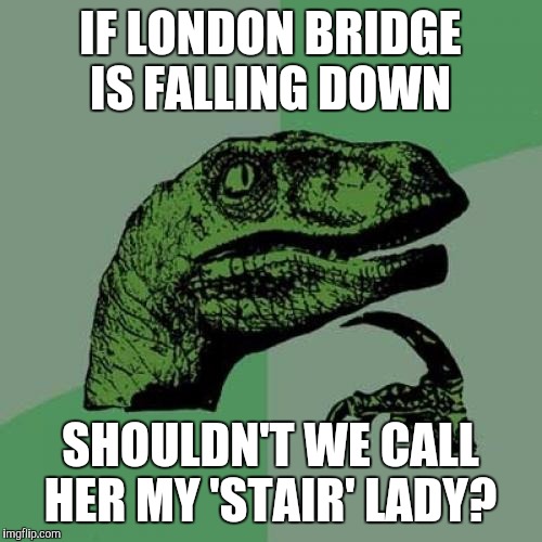 Philosoraptor | IF LONDON BRIDGE IS FALLING DOWN; SHOULDN'T WE CALL HER MY 'STAIR' LADY? | image tagged in philosoraptor,london,bridge,stairs,funny meme,too funny | made w/ Imgflip meme maker