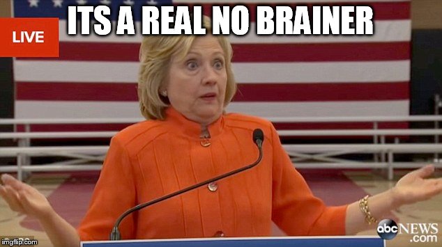 Hillary Clinton Fail | ITS A REAL NO BRAINER | image tagged in hillary clinton fail | made w/ Imgflip meme maker