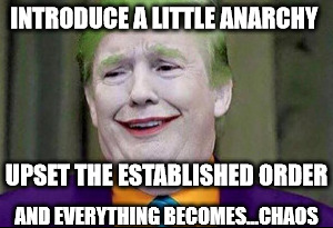 The Trumpster | INTRODUCE A LITTLE ANARCHY; UPSET THE ESTABLISHED ORDER; AND EVERYTHING BECOMES...CHAOS | image tagged in donald trump,joker,the joker,chaos | made w/ Imgflip meme maker