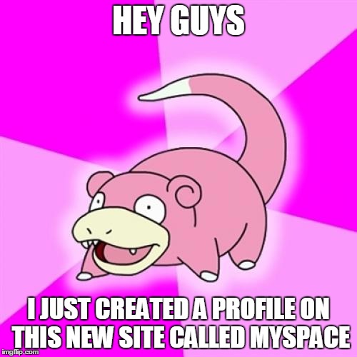 Slowpoke | HEY GUYS; I JUST CREATED A PROFILE ON THIS NEW SITE CALLED MYSPACE | image tagged in memes,slowpoke | made w/ Imgflip meme maker