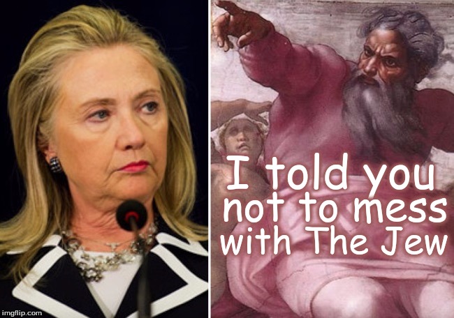 GOD 2 hillary | I told you; not to mess; with The Jew | image tagged in god 2 hillary | made w/ Imgflip meme maker