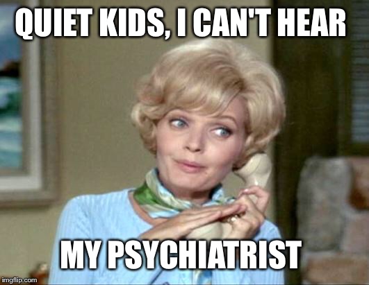 QUIET KIDS, I CAN'T HEAR MY PSYCHIATRIST | made w/ Imgflip meme maker