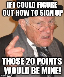 Back In My Day Meme | IF I COULD FIGURE OUT HOW TO SIGN UP THOSE 20 POINTS WOULD BE MINE! | image tagged in memes,back in my day | made w/ Imgflip meme maker