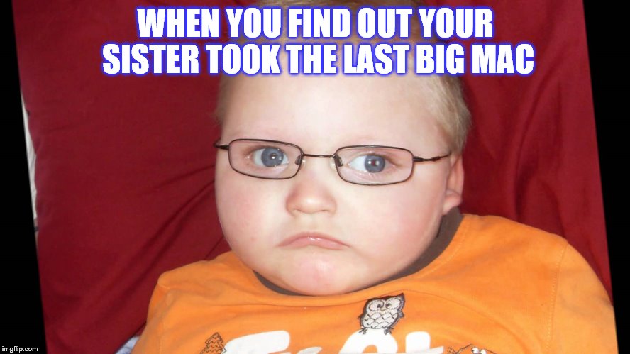 Fat boy | WHEN YOU FIND OUT YOUR SISTER TOOK THE LAST BIG MAC | image tagged in big mac | made w/ Imgflip meme maker