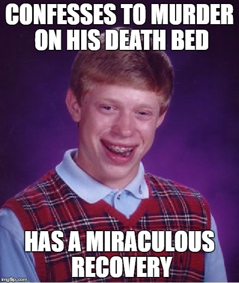 Bad Luck Brian | CONFESSES TO MURDER ON HIS DEATH BED; HAS A MIRACULOUS RECOVERY | image tagged in memes,bad luck brian | made w/ Imgflip meme maker