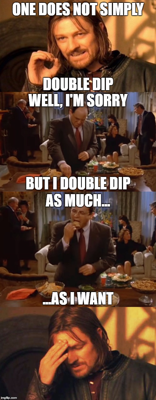 one does not simply ... double dip | DOUBLE DIP; ONE DOES NOT SIMPLY; WELL, I'M SORRY; BUT I DOUBLE DIP; AS MUCH... ...AS I WANT | image tagged in double dip,seinfeld,one does not simply,george costanza,meme,seinfeld memes | made w/ Imgflip meme maker