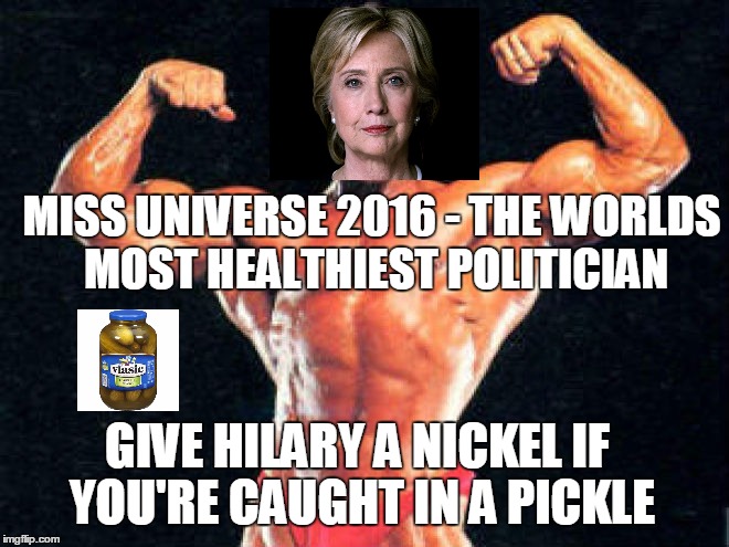 MISS UNIVERSE 2016 - THE WORLDS MOST HEALTHIEST POLITICIAN; GIVE HILARY A NICKEL IF YOU'RE CAUGHT IN A PICKLE | made w/ Imgflip meme maker