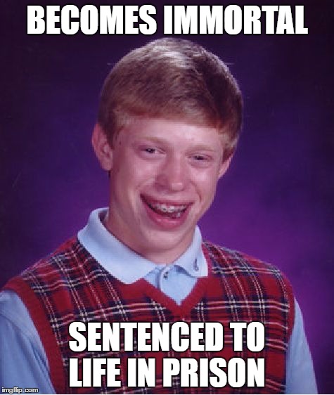 I was inspired to do this by an episode of The Twilight Zone | BECOMES IMMORTAL; SENTENCED TO LIFE IN PRISON | image tagged in memes,bad luck brian | made w/ Imgflip meme maker