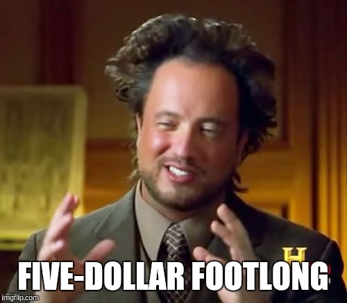 Ancient Aliens | FIVE-DOLLAR FOOTLONG | image tagged in memes,ancient aliens | made w/ Imgflip meme maker