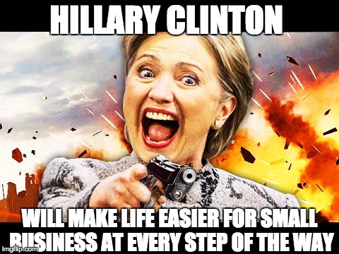 Crooked Hillary Making Life Easier for Small Business | HILLARY CLINTON; WILL MAKE LIFE EASIER FOR SMALL BUSINESS AT EVERY STEP OF THE WAY | image tagged in hillary kill it,crooked hillary,neverhillary | made w/ Imgflip meme maker