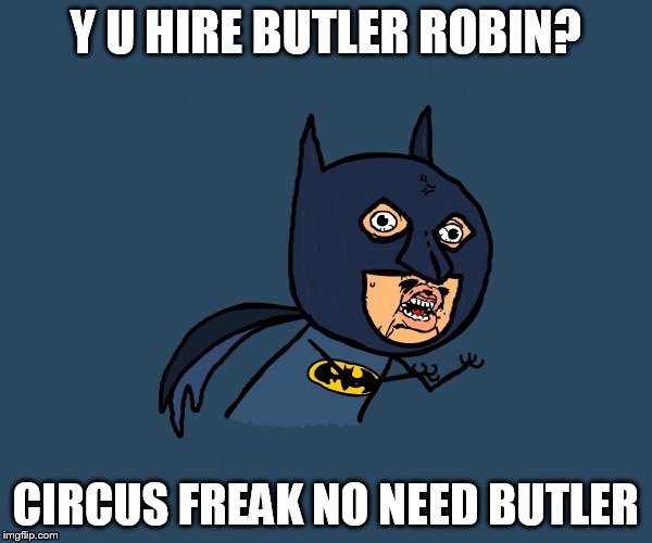 Y U HIRE BUTLER ROBIN? CIRCUS FREAK NO NEED BUTLER | image tagged in little angry bman | made w/ Imgflip meme maker