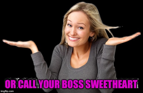 OR CALL YOUR BOSS SWEETHEART | made w/ Imgflip meme maker