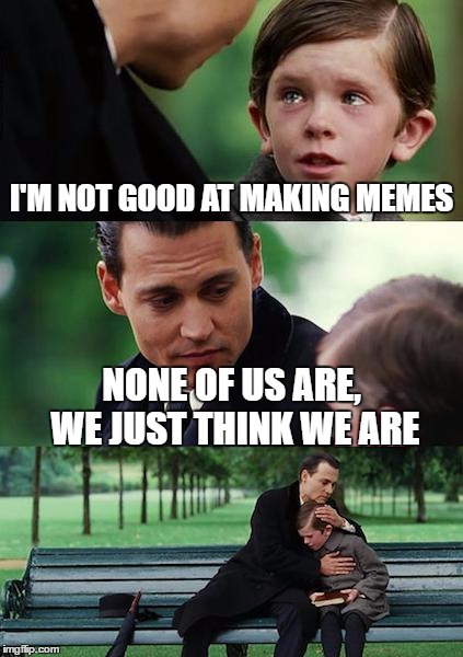 Finding Neverland | I'M NOT GOOD AT MAKING MEMES; NONE OF US ARE, WE JUST THINK WE ARE | image tagged in memes,finding neverland | made w/ Imgflip meme maker