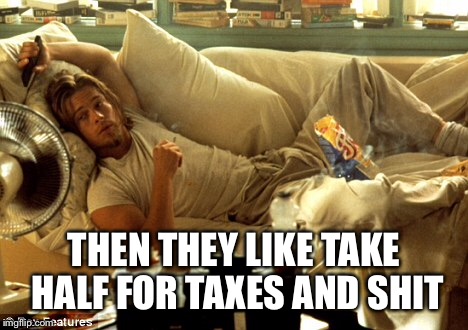 THEN THEY LIKE TAKE HALF FOR TAXES AND SHIT | made w/ Imgflip meme maker